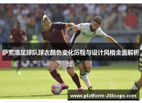 萨索洛足球队球衣颜色变化历程与设计风格全面解析 萨索洛足球队球衣颜色变化历程与设计风格全面解析