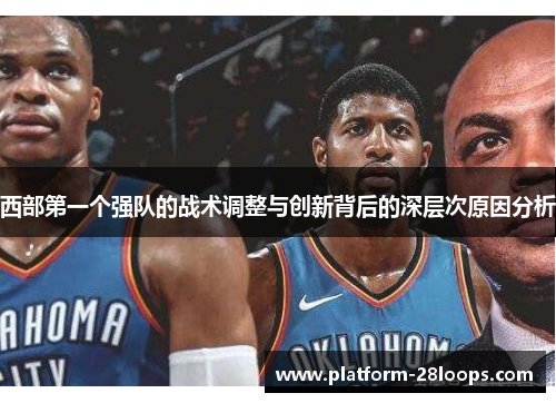 西部第一个强队的战术调整与创新背后的深层次原因分析 西部第一个强队的战术调整与创新背后的深层次原因分析