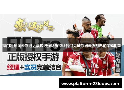 豪门足球风云欧冠之战顶级强队争锋让我们见证欧洲最强球队的荣耀时刻 豪门足球风云欧冠之战顶级强队争锋让我们见证欧洲最强球队的荣耀时刻