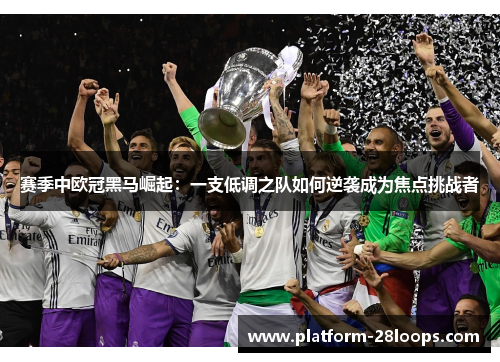 赛季中欧冠黑马崛起:一支低调之队如何逆袭成为焦点挑战者 赛季中欧冠黑马崛起:一支低调之队如何逆袭成为焦点挑战者
