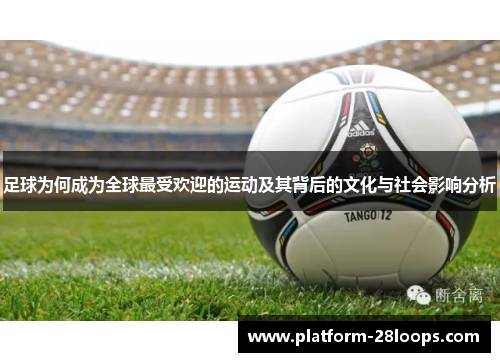 足球为何成为全球最受欢迎的运动及其背后的文化与社会影响分析 足球为何成为全球最受欢迎的运动及其背后的文化与社会影响分析