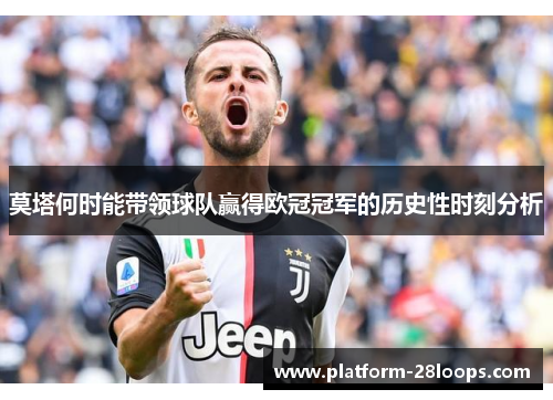 莫塔何时能带领球队赢得欧冠冠军的历史性时刻分析 莫塔何时能带领球队赢得欧冠冠军的历史性时刻分析