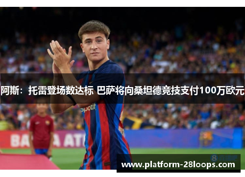 阿斯:托雷登场数达标 巴萨将向桑坦德竞技支付100万欧元 阿斯:托雷登场数达标 巴萨将向桑坦德竞技支付100万欧元