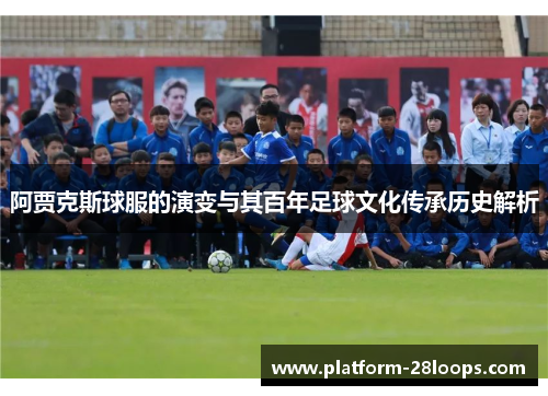 阿贾克斯球服的演变与其百年足球文化传承历史解析