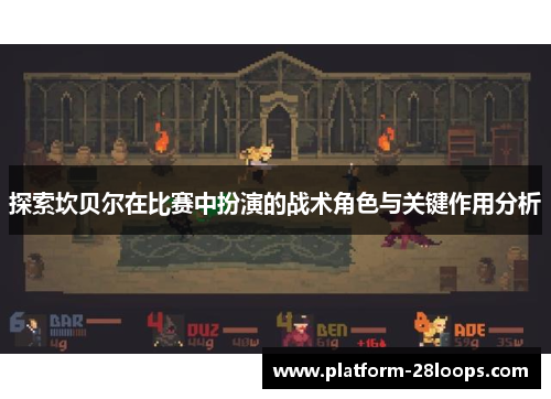 探索坎贝尔在比赛中扮演的战术角色与关键作用分析 探索坎贝尔在比赛中扮演的战术角色与关键作用分析