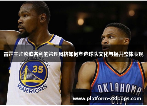 雷霆主帅淡泊名利的管理风格如何塑造球队文化与提升整体表现 雷霆主帅淡泊名利的管理风格如何塑造球队文化与提升整体表现