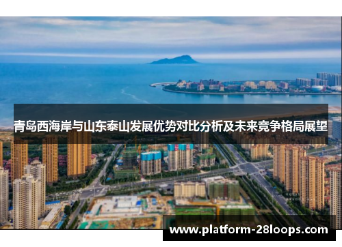 青岛西海岸与山东泰山发展优势对比分析及未来竞争格局展望