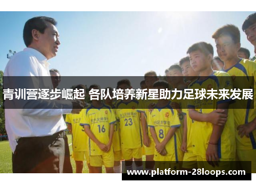 青训营逐步崛起 各队培养新星助力足球未来发展