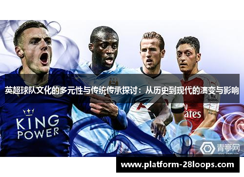 英超球队文化的多元性与传统传承探讨:从历史到现代的演变与影响 英超球队文化的多元性与传统传承探讨:从历史到现代的演变与影响