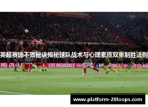 英超赛场不败秘诀揭秘球队战术与心理素质双重制胜法则