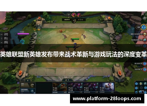 英雄联盟新英雄发布带来战术革新与游戏玩法的深度变革 英雄联盟新英雄发布带来战术革新与游戏玩法的深度变革