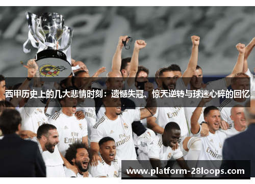 西甲历史上的几大悲情时刻：遗憾失冠、惊天逆转与球迷心碎的回忆