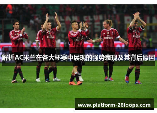 解析AC米兰在各大杯赛中展现的强势表现及其背后原因