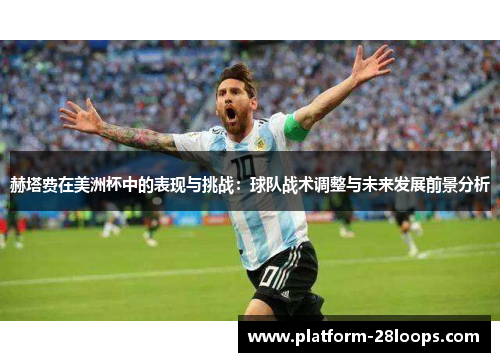 赫塔费在美洲杯中的表现与挑战：球队战术调整与未来发展前景分析