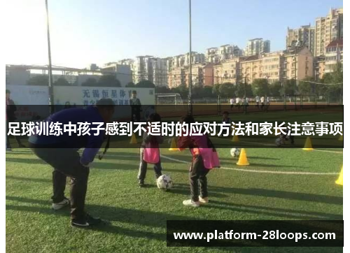 足球训练中孩子感到不适时的应对方法和家长注意事项 足球训练中孩子感到不适时的应对方法和家长注意事项