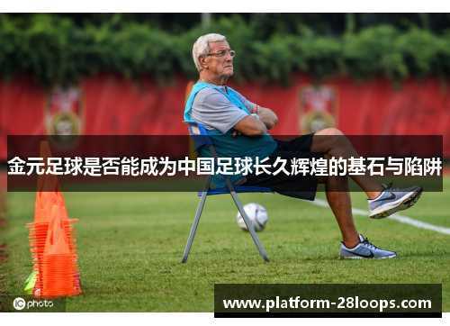 金元足球是否能成为中国足球长久辉煌的基石与陷阱 金元足球是否能成为中国足球长久辉煌的基石与陷阱
