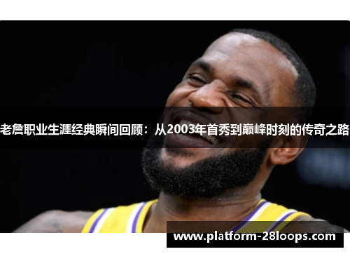 老詹职业生涯经典瞬间回顾:从2003年首秀到巅峰时刻的传奇之路 老詹职业生涯经典瞬间回顾:从2003年首秀到巅峰时刻的传奇之路