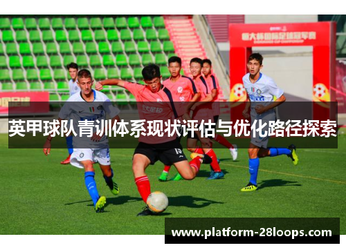 英甲球队青训体系现状评估与优化路径探索