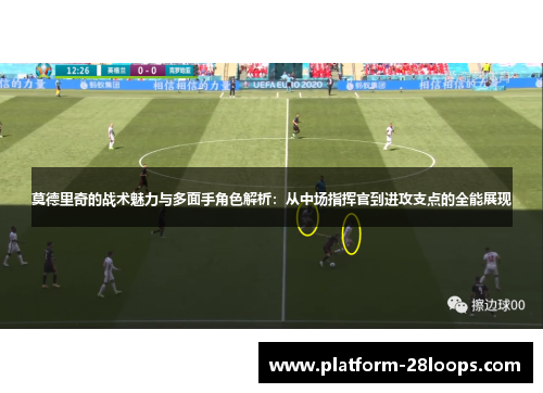莫德里奇的战术魅力与多面手角色解析：从中场指挥官到进攻支点的全能展现