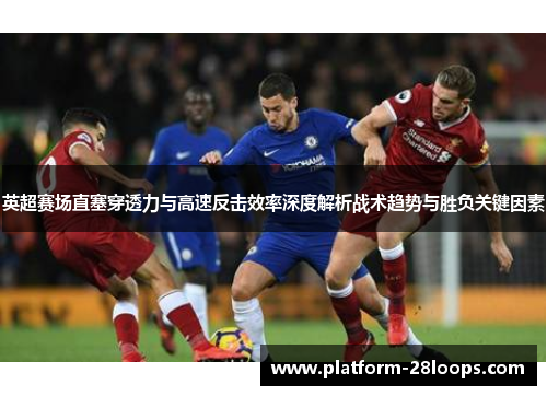 英超赛场直塞穿透力与高速反击效率深度解析战术趋势与胜负关键因素 英超赛场直塞穿透力与高速反击效率深度解析战术趋势与胜负关键因素