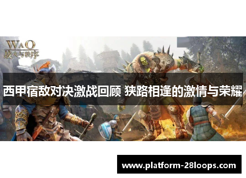 西甲宿敌对决激战回顾 狭路相逢的激情与荣耀