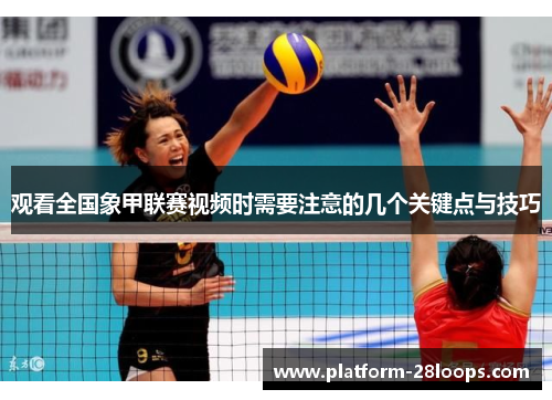 观看全国象甲联赛视频时需要注意的几个关键点与技巧 观看全国象甲联赛视频时需要注意的几个关键点与技巧