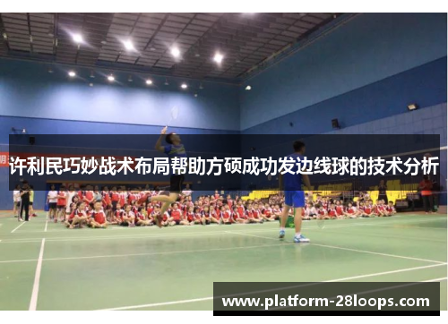 许利民巧妙战术布局帮助方硕成功发边线球的技术分析 许利民巧妙战术布局帮助方硕成功发边线球的技术分析