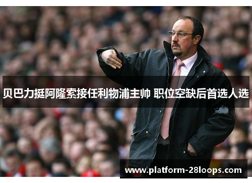 贝巴力挺阿隆索接任利物浦主帅 职位空缺后首选人选