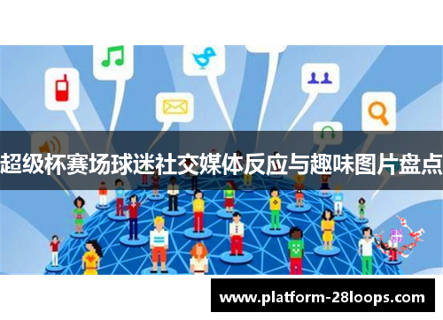 超级杯赛场球迷社交媒体反应与趣味图片盘点 超级杯赛场球迷社交媒体反应与趣味图片盘点