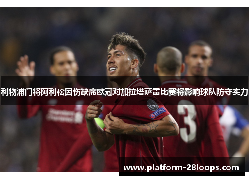 利物浦门将阿利松因伤缺席欧冠对加拉塔萨雷比赛将影响球队防守实力