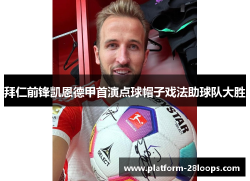 拜仁前锋凯恩德甲首演点球帽子戏法助球队大胜