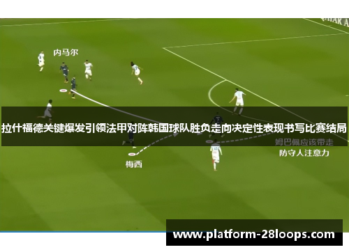 拉什福德关键爆发引领法甲对阵韩国球队胜负走向决定性表现书写比赛结局