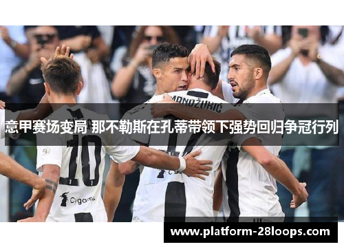 意甲赛场变局 那不勒斯在孔蒂带领下强势回归争冠行列 意甲赛场变局 那不勒斯在孔蒂带领下强势回归争冠行列