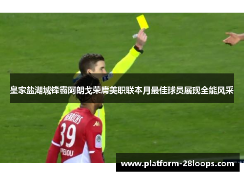 皇家盐湖城锋霸阿朗戈荣膺美职联本月最佳球员展现全能风采