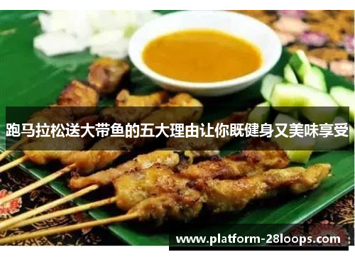 跑马拉松送大带鱼的五大理由让你既健身又美味享受 跑马拉松送大带鱼的五大理由让你既健身又美味享受