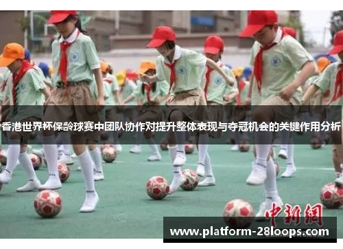 香港世界杯保龄球赛中团队协作对提升整体表现与夺冠机会的关键作用分析