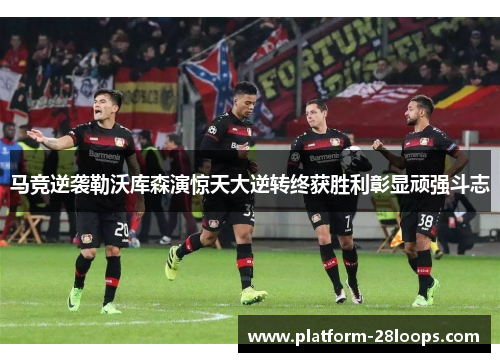 马竞逆袭勒沃库森演惊天大逆转终获胜利彰显顽强斗志